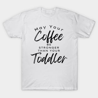 May Your Coffee Be Stronger Than Your Toddler. Funny Mom Life and Coffee Lover Quote. T-Shirt